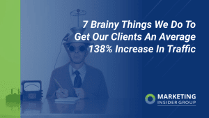 7 Brainy Things We Do To Get Our Clients An Average 138% Increase In Traffic