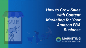 How to Grow Sales With Content Marketing for Your Amazon FBA Business