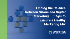 Finding the Balance Between Offline & Digital Marketing – 3 Tips to Ensure a Healthy Marketing Mix