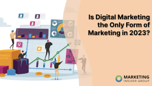 Is Digital Marketing the Only Form of Marketing You Need in 2023?